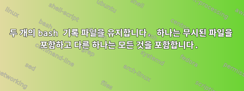 두 개의 bash 기록 파일을 유지합니다. 하나는 무시된 파일을 포함하고 다른 하나는 모든 것을 포함합니다.