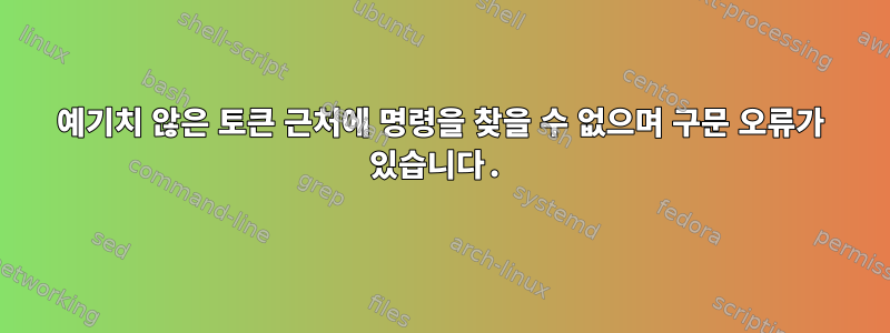 예기치 않은 토큰 근처에 명령을 찾을 수 없으며 구문 오류가 있습니다.