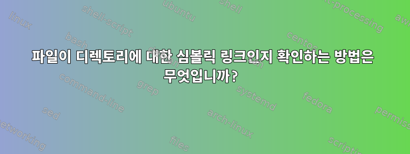 파일이 디렉토리에 대한 심볼릭 링크인지 확인하는 방법은 무엇입니까?