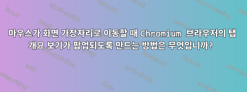 마우스가 화면 가장자리로 이동할 때 Chromium 브라우저의 탭 개요 보기가 팝업되도록 만드는 방법은 무엇입니까?