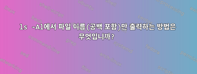 ls -Al에서 파일 이름(공백 포함)만 출력하는 방법은 무엇입니까?