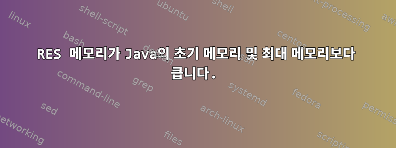 RES 메모리가 Java의 초기 메모리 및 최대 메모리보다 큽니다.