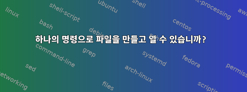 하나의 명령으로 파일을 만들고 열 수 있습니까?