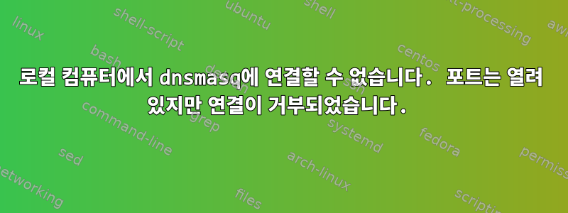 로컬 컴퓨터에서 dnsmasq에 연결할 수 없습니다. 포트는 열려 있지만 연결이 거부되었습니다.