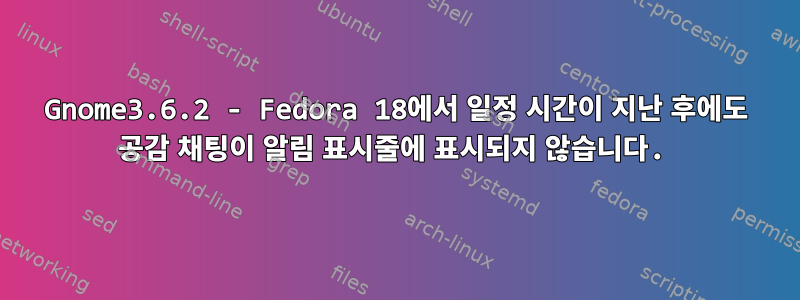 Gnome3.6.2 - Fedora 18에서 일정 시간이 지난 후에도 공감 채팅이 알림 표시줄에 표시되지 않습니다.