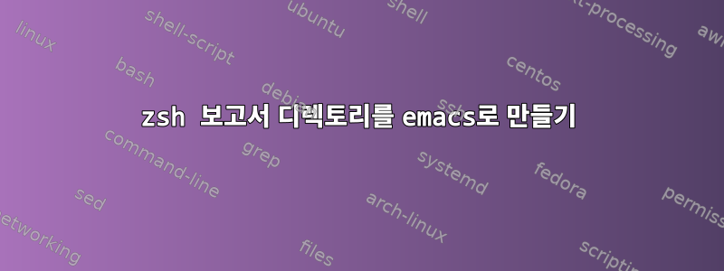 zsh 보고서 디렉토리를 emacs로 만들기