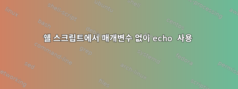 쉘 스크립트에서 매개변수 없이 echo 사용