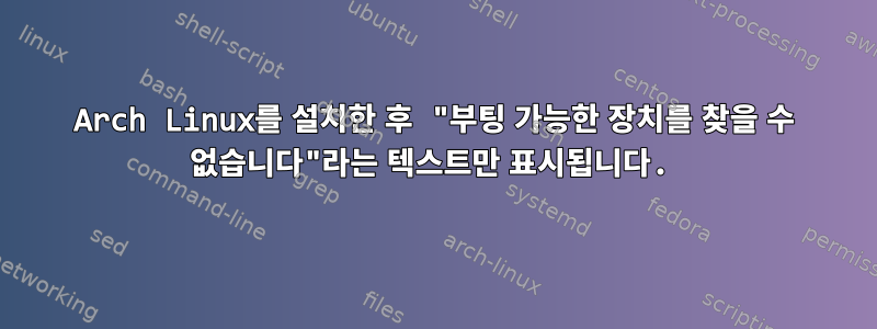 Arch Linux를 설치한 후 "부팅 가능한 장치를 찾을 수 없습니다"라는 텍스트만 표시됩니다.