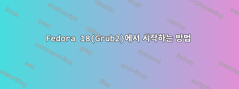 Fedora 18(Grub2)에서 시작하는 방법