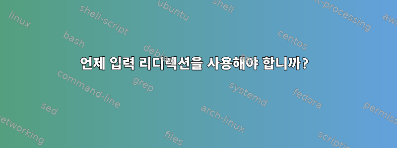 언제 입력 리디렉션을 사용해야 합니까?