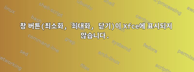 창 버튼(최소화, 최대화, 닫기)이 Xfce에 표시되지 않습니다.