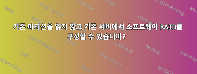 기존 파티션을 잃지 않고 기존 서버에서 소프트웨어 RAID를 구성할 수 있습니까?