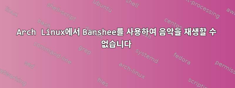 Arch Linux에서 Banshee를 사용하여 음악을 재생할 수 없습니다