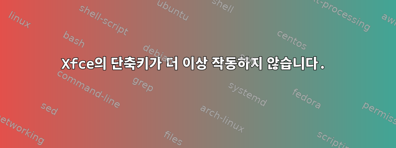 Xfce의 단축키가 더 이상 작동하지 않습니다.