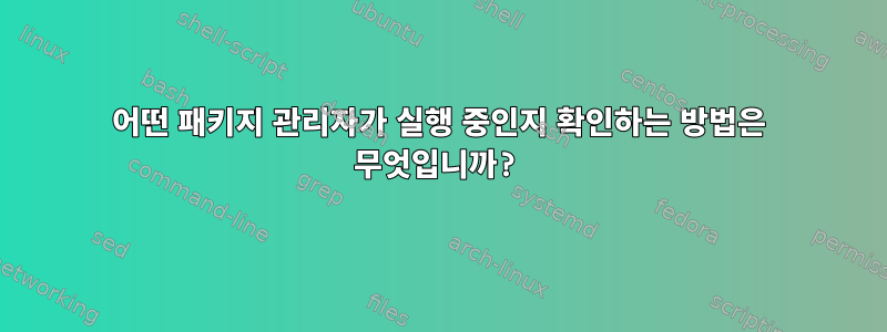 어떤 패키지 관리자가 실행 중인지 확인하는 방법은 무엇입니까?