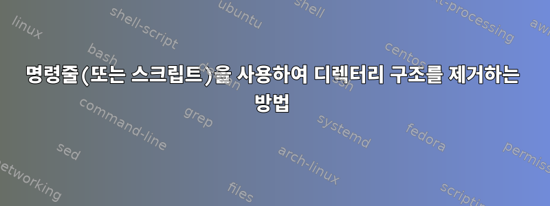 명령줄(또는 스크립트)을 사용하여 디렉터리 구조를 제거하는 방법