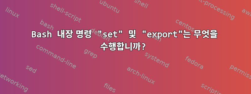 Bash 내장 명령 "set" 및 "export"는 무엇을 수행합니까?