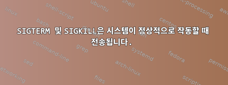 SIGTERM 및 SIGKILL은 시스템이 정상적으로 작동할 때 전송됩니다.