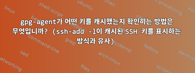 gpg-agent가 어떤 키를 캐시했는지 확인하는 방법은 무엇입니까? (ssh-add -l이 캐시된 SSH 키를 표시하는 방식과 유사)