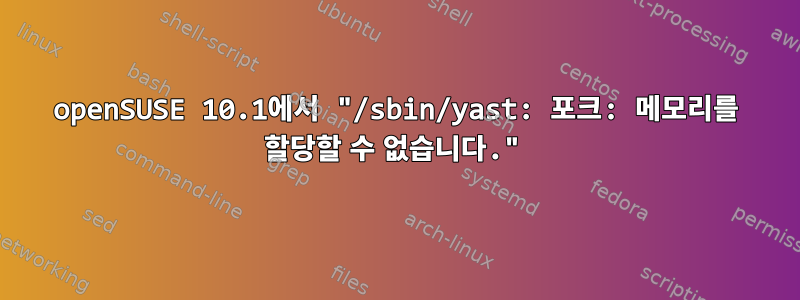 openSUSE 10.1에서 "/sbin/yast: 포크: 메모리를 할당할 수 없습니다."