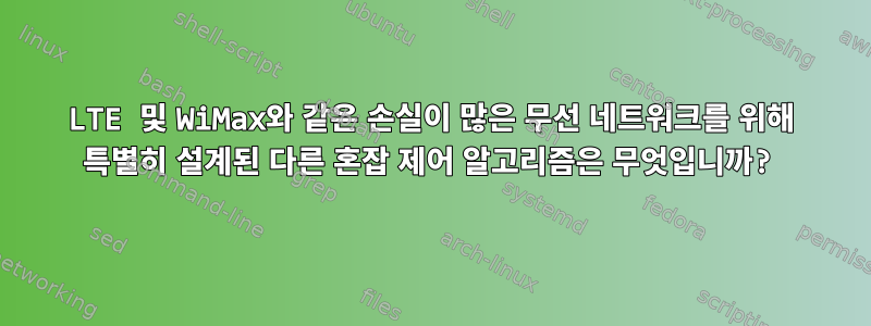 LTE 및 WiMax와 같은 손실이 많은 무선 네트워크를 위해 특별히 설계된 다른 혼잡 제어 알고리즘은 무엇입니까?