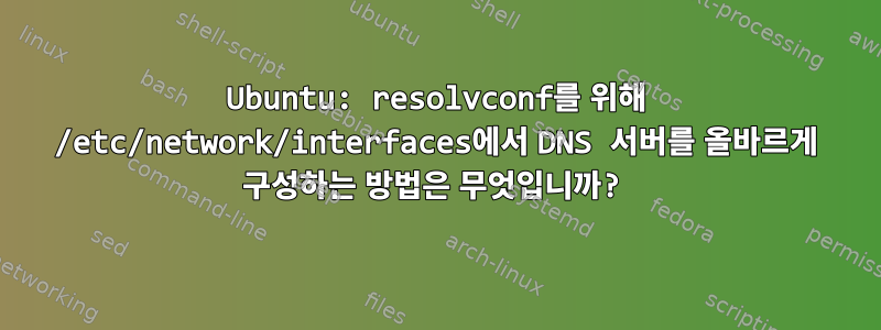 Ubuntu: resolvconf를 위해 /etc/network/interfaces에서 DNS 서버를 올바르게 구성하는 방법은 무엇입니까?