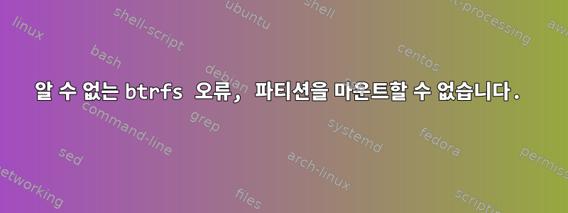 알 수 없는 btrfs 오류, 파티션을 마운트할 수 없습니다.