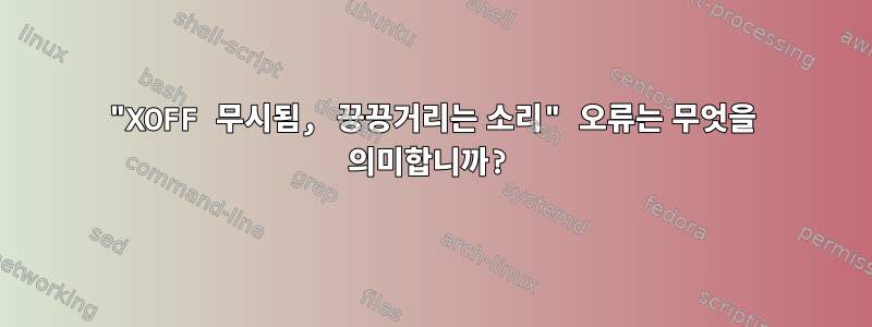 "XOFF 무시됨, 끙끙거리는 소리" 오류는 무엇을 의미합니까?