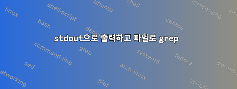 stdout으로 출력하고 파일로 grep