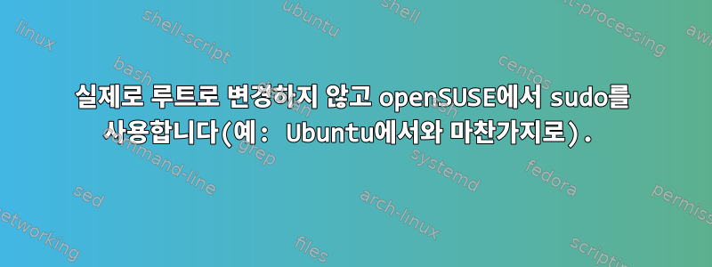 실제로 루트로 변경하지 않고 openSUSE에서 sudo를 사용합니다(예: Ubuntu에서와 마찬가지로).