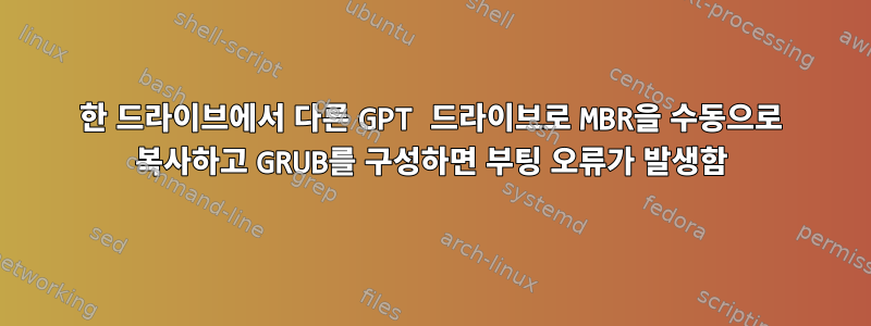 한 드라이브에서 다른 GPT 드라이브로 MBR을 수동으로 복사하고 GRUB를 구성하면 부팅 오류가 발생함