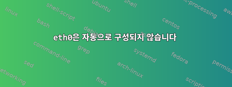 eth0은 자동으로 구성되지 않습니다