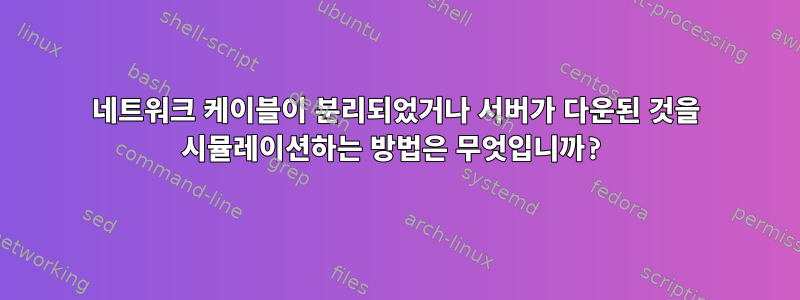 네트워크 케이블이 분리되었거나 서버가 다운된 것을 시뮬레이션하는 방법은 무엇입니까?