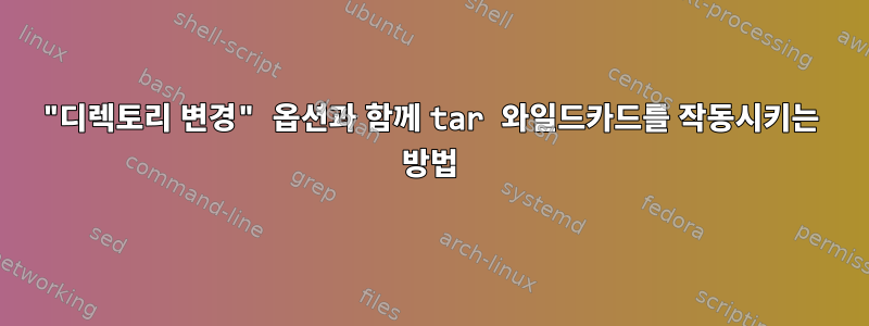 "디렉토리 변경" 옵션과 함께 tar 와일드카드를 작동시키는 방법