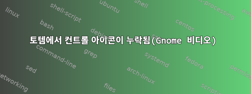 토템에서 컨트롤 아이콘이 누락됨(Gnome 비디오)