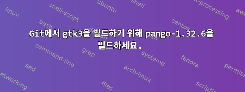 Git에서 gtk3을 빌드하기 위해 pango-1.32.6을 빌드하세요.