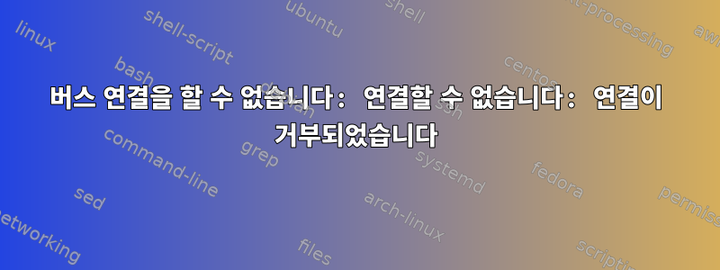 버스 연결을 할 수 없습니다: 연결할 수 없습니다: 연결이 거부되었습니다