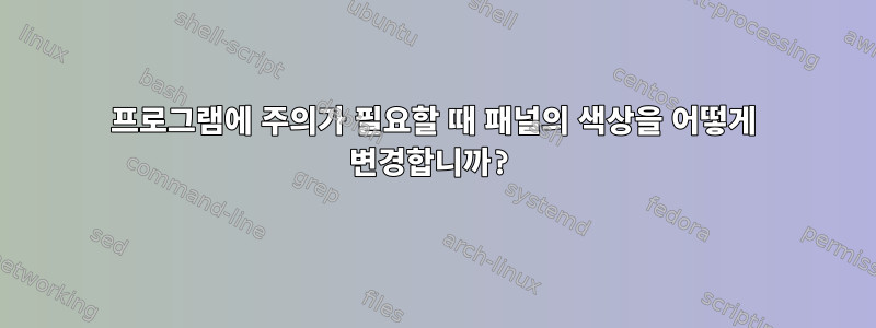 프로그램에 주의가 필요할 때 패널의 색상을 어떻게 변경합니까?