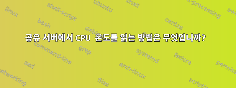 공유 서버에서 CPU 온도를 읽는 방법은 무엇입니까?