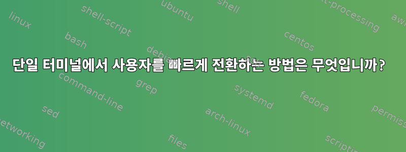 단일 터미널에서 사용자를 빠르게 전환하는 방법은 무엇입니까?