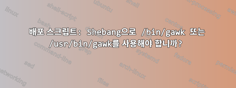 배포 스크립트: Shebang으로 /bin/gawk 또는 /usr/bin/gawk를 사용해야 합니까?