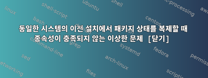 동일한 시스템의 이전 설치에서 패키지 상태를 복제할 때 종속성이 충족되지 않는 이상한 문제 [닫기]