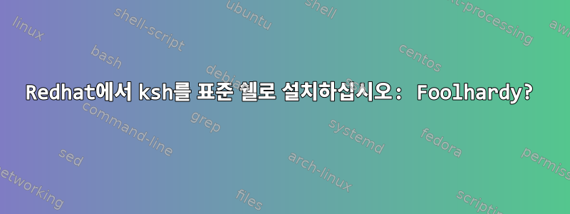 Redhat에서 ksh를 표준 쉘로 설치하십시오: Foolhardy?