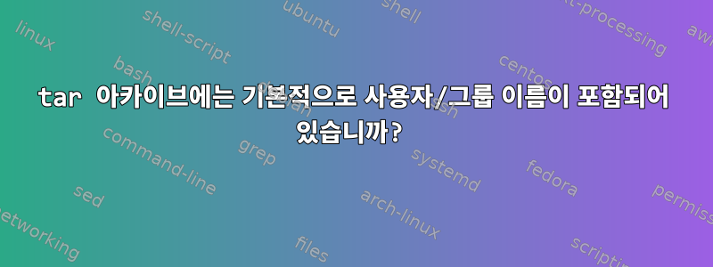 tar 아카이브에는 기본적으로 사용자/그룹 이름이 포함되어 있습니까?