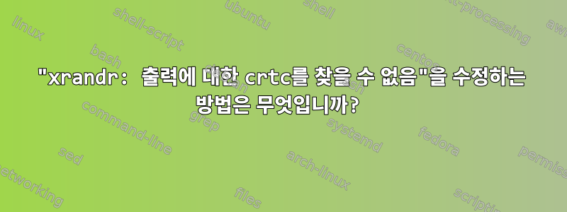 "xrandr: 출력에 대한 crtc를 찾을 수 없음"을 수정하는 방법은 무엇입니까?