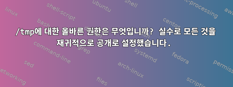 /tmp에 대한 올바른 권한은 무엇입니까? 실수로 모든 것을 재귀적으로 공개로 설정했습니다.