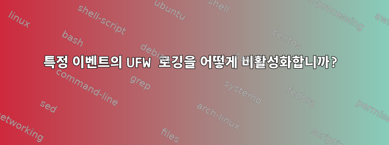 특정 이벤트의 UFW 로깅을 어떻게 비활성화합니까?