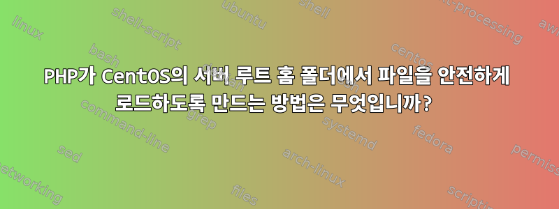 PHP가 CentOS의 서버 루트 홈 폴더에서 파일을 안전하게 로드하도록 만드는 방법은 무엇입니까?