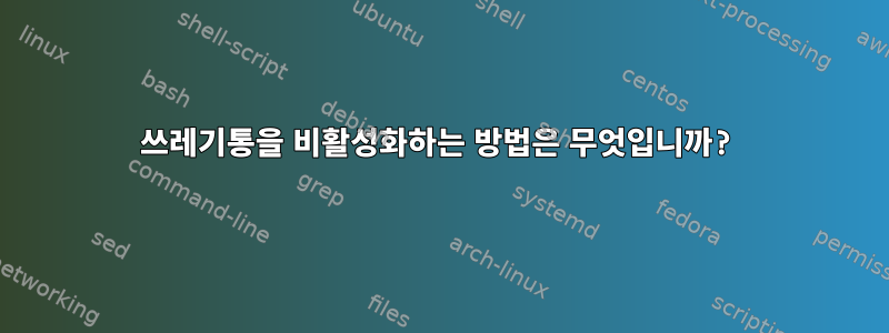 쓰레기통을 비활성화하는 방법은 무엇입니까?