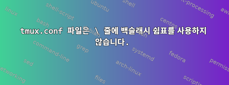 tmux.conf 파일은 \ 줄에 백슬래시 쉼표를 사용하지 않습니다.